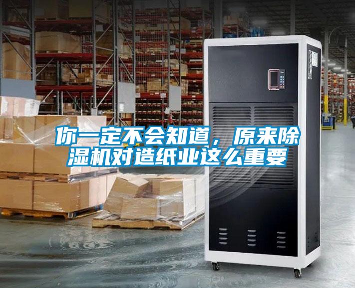 你一定不會知道，原來除濕機(jī)對造紙業(yè)這么重要