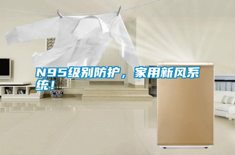 N95級別防護，家用新風系統(tǒng)！