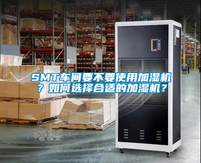 SMT車(chē)間要不要使用加濕機(jī)？如何選擇合適的加濕機(jī)？