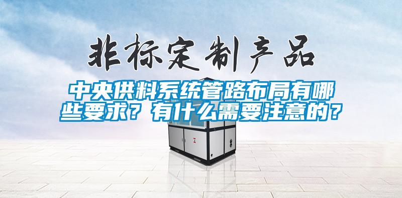 中央供料系統(tǒng)管路布局有哪些要求？有什么需要注意的？