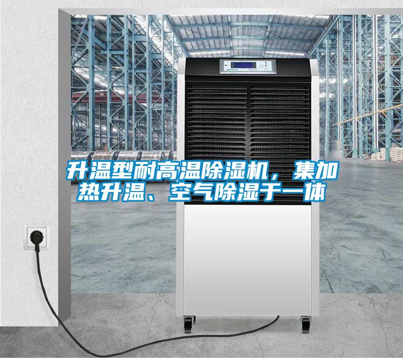 升溫型耐高溫除濕機，集加熱升溫、空氣除濕于一體