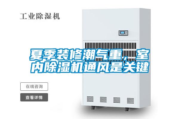 夏季裝修潮氣重，室內(nèi)除濕機通風是關鍵