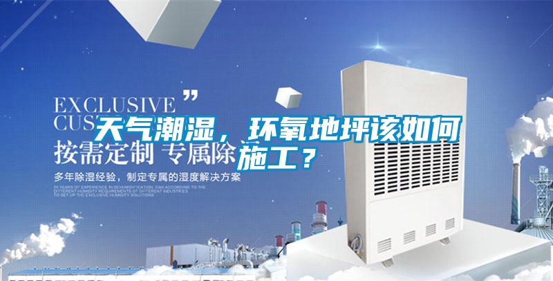 天氣潮濕，環氧地坪該如何施工？