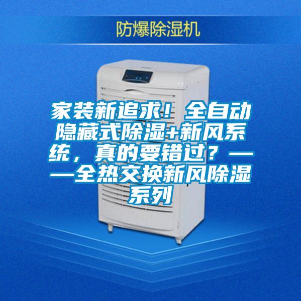 家裝新追求！全自動隱藏式除濕+新風系統，真的要錯過？——全熱交換新風除濕系列