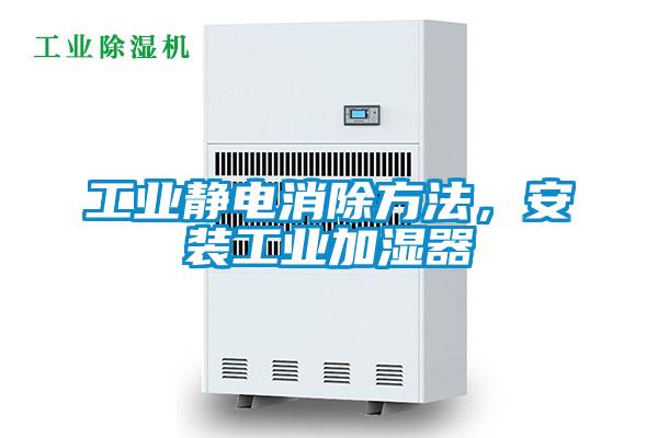 工業(yè)靜電消除方法，安裝工業(yè)加濕器