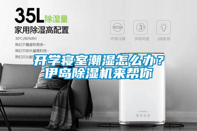 開學(xué)寢室潮濕怎么辦？伊島除濕機(jī)來幫你