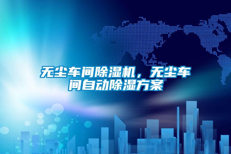 無塵車間除濕機，無塵車間自動除濕方案