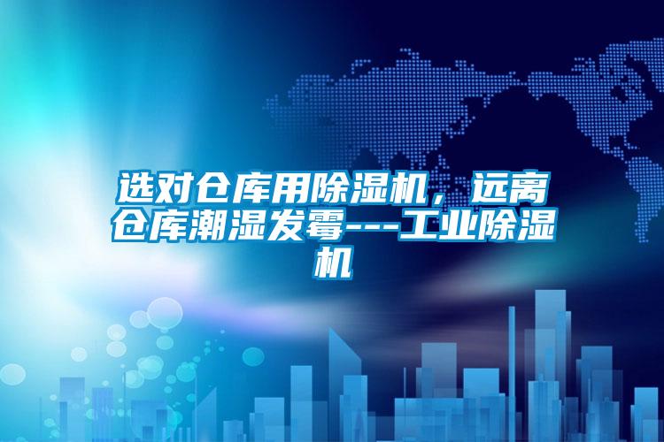 選對倉庫用除濕機，遠離倉庫潮濕發霉---工業除濕機