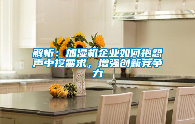 解析：加濕機企業如何抱怨聲中挖需求，增強創新競爭力
