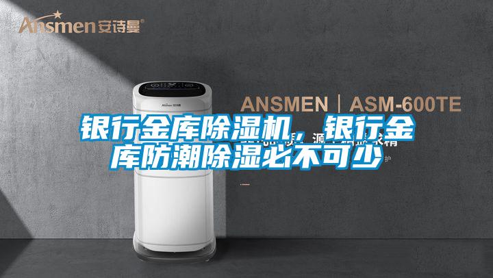 銀行金庫除濕機(jī)，銀行金庫防潮除濕必不可少