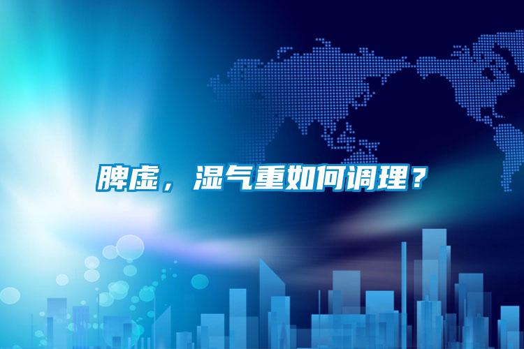 脾虛，濕氣重如何調(diào)理？