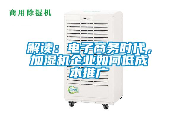 解讀：電子商務(wù)時代，加濕機企業(yè)如何低成本推廣
