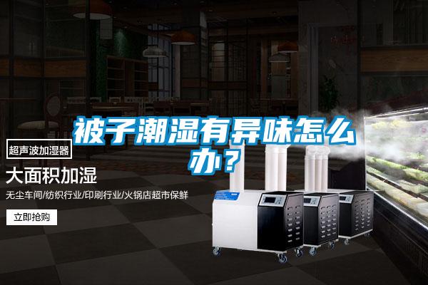 被子潮濕有異味怎么辦?