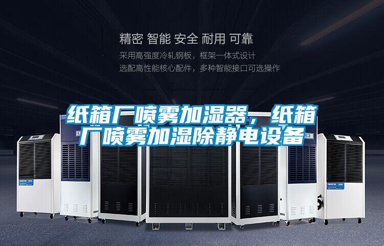 紙箱廠噴霧加濕器,紙箱廠噴霧加濕除靜電設(shè)備