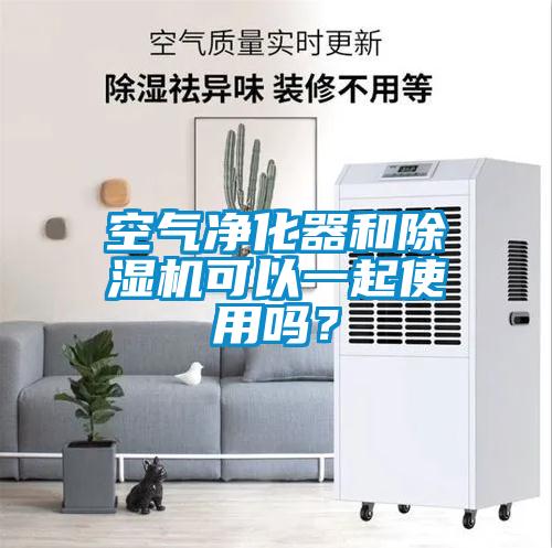 空氣凈化器和除濕機可以一起使用嗎？