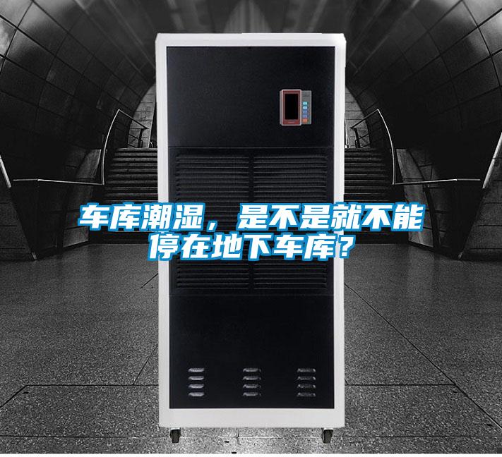 車庫潮濕，是不是就不能停在地下車庫？
