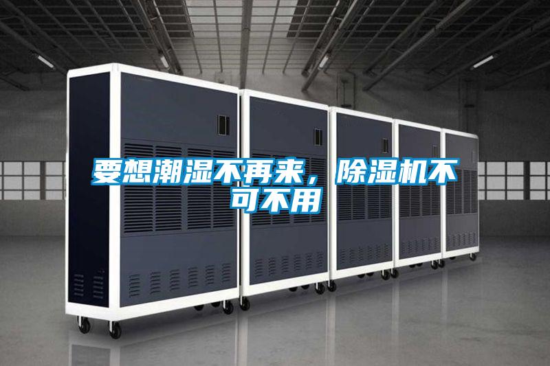 要想潮濕不再來，除濕機不可不用
