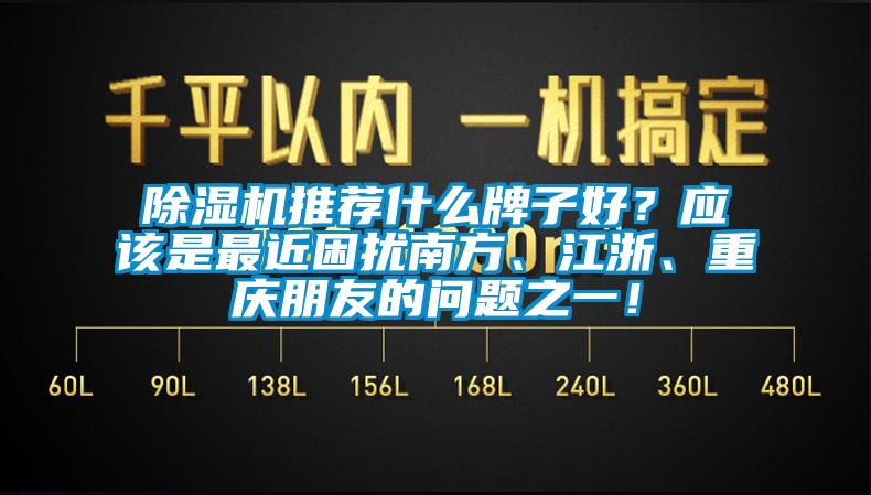 除濕機推薦什么牌子好？應該是最近困擾南方、江浙、重慶朋友的問題之一！