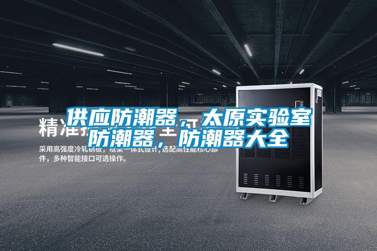 供應(yīng)防潮器，太原實(shí)驗(yàn)室防潮器，防潮器大全