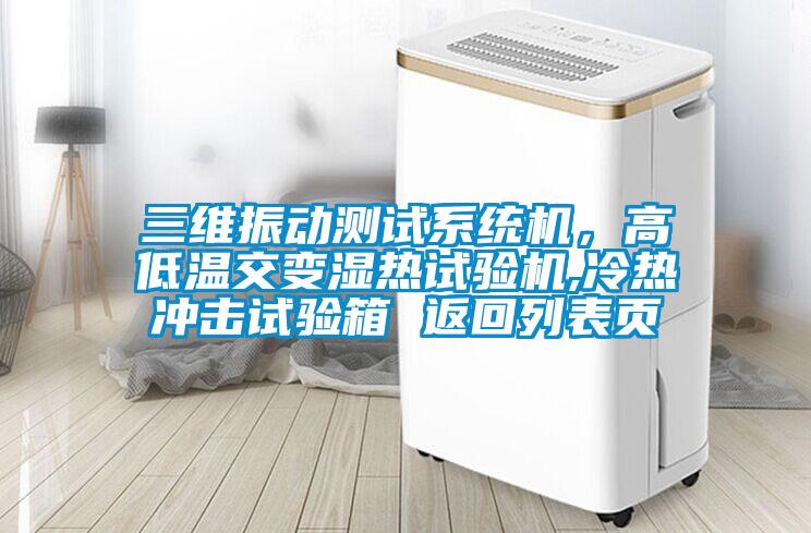 三維振動測試系統機，高低溫交變濕熱試驗機,冷熱沖擊試驗箱 返回列表頁