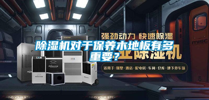 除濕機(jī)對于保養(yǎng)木地板有多重要？