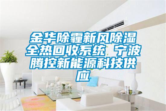 金華除霾新風除濕全熱回收系統(tǒng) 寧波騰控新能源科技供應