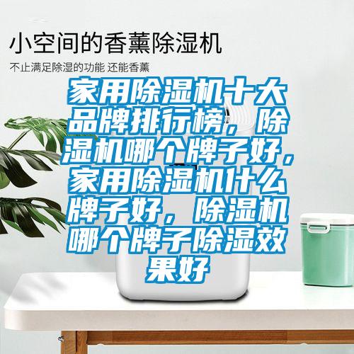 家用除濕機十大品牌排行榜，除濕機哪個牌子好，家用除濕機什么牌子好，除濕機哪個牌子除濕效果好