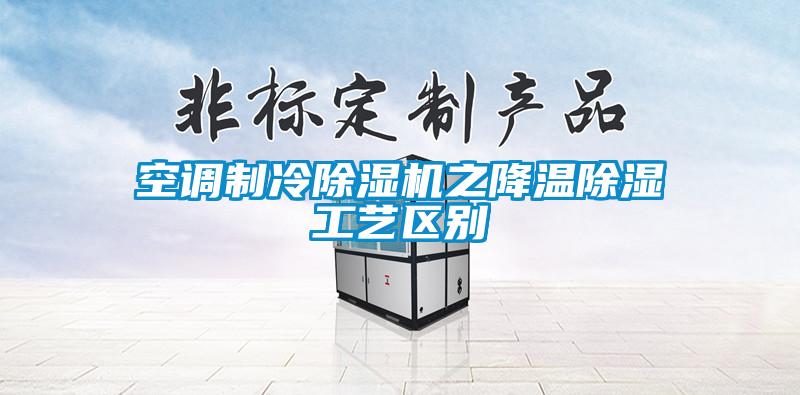 空調制冷除濕機之降溫除濕工藝區別