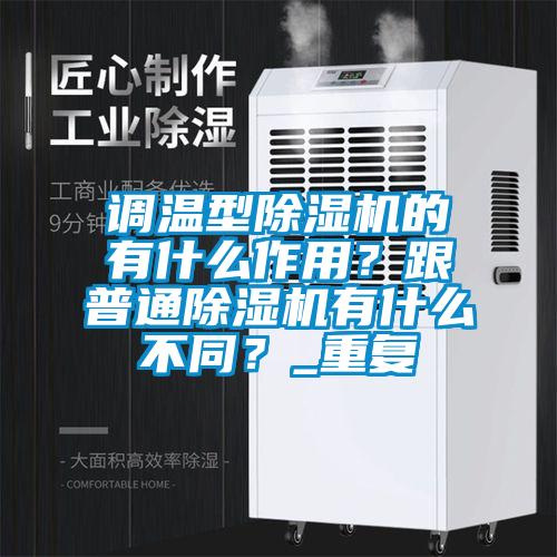 調(diào)溫型除濕機(jī)的有什么作用？跟普通除濕機(jī)有什么不同？_重復(fù)