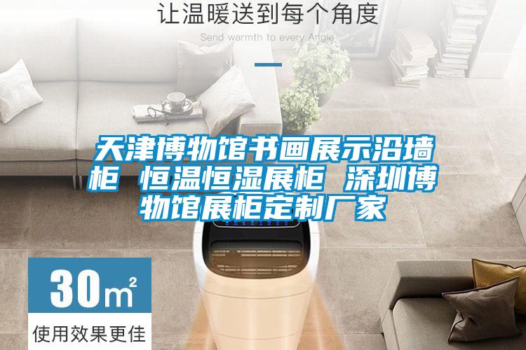 天津博物館書(shū)畫(huà)展示沿墻柜 恒溫恒濕展柜 深圳博物館展柜定制廠家
