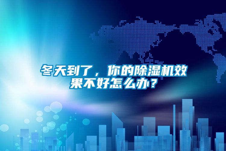 冬天到了，你的除濕機效果不好怎么辦？
