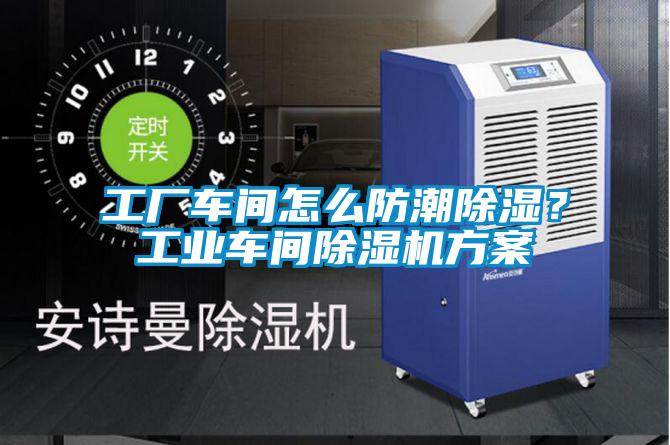 工廠車間怎么防潮除濕？工業(yè)車間除濕機(jī)方案