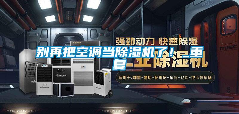 別再把空調(diào)當除濕機了！_重復(fù)