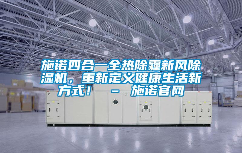 施諾四合一全熱除霾新風除濕機，重新定義健康生活新方式！ – 施諾官網