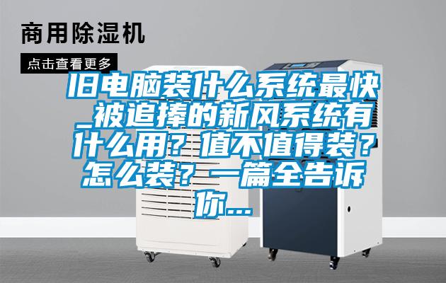 舊電腦裝什么系統最快_被追捧的新風系統有什么用？值不值得裝？怎么裝？一篇全告訴你...