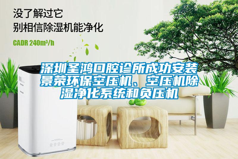 深圳圣鴻口腔診所成功安裝景榮環(huán)保空壓機(jī)、空壓機(jī)除濕凈化系統(tǒng)和負(fù)壓機(jī)