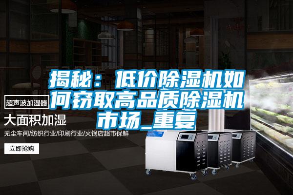 揭秘：低價除濕機(jī)如何竊取高品質(zhì)除濕機(jī)市場_重復(fù)