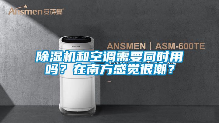 除濕機和空調需要同時用嗎？在南方感覺很潮？