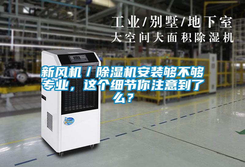 新風(fēng)機(jī)／除濕機(jī)安裝夠不夠?qū)I(yè)，這個細(xì)節(jié)你注意到了么？