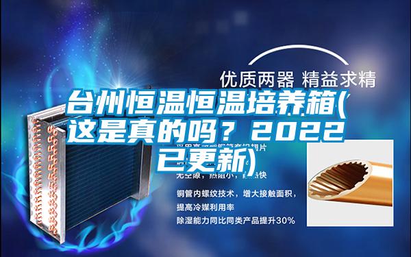 臺州恒溫恒溫培養箱(這是真的嗎？2022已更新)