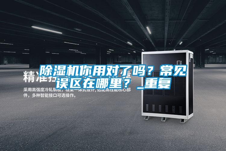 除濕機你用對了嗎？常見誤區在哪里？_重復
