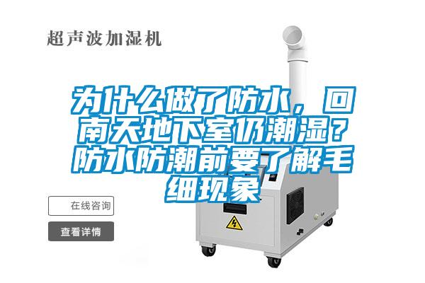為什么做了防水，回南天地下室仍潮濕？防水防潮前要了解毛細現(xiàn)象