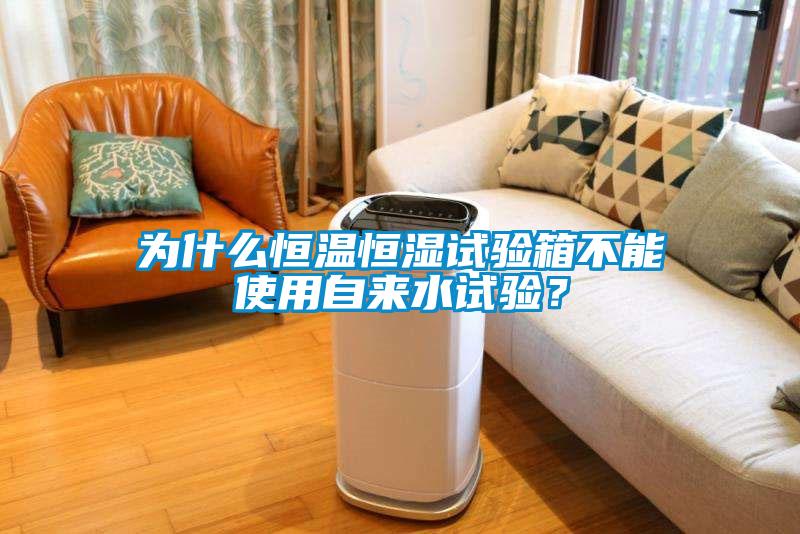 為什么恒溫恒濕試驗(yàn)箱不能使用自來水試驗(yàn)？