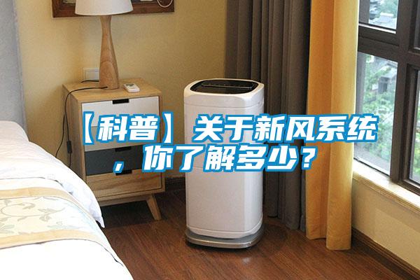 【科普】關(guān)于新風(fēng)系統(tǒng)，你了解多少？