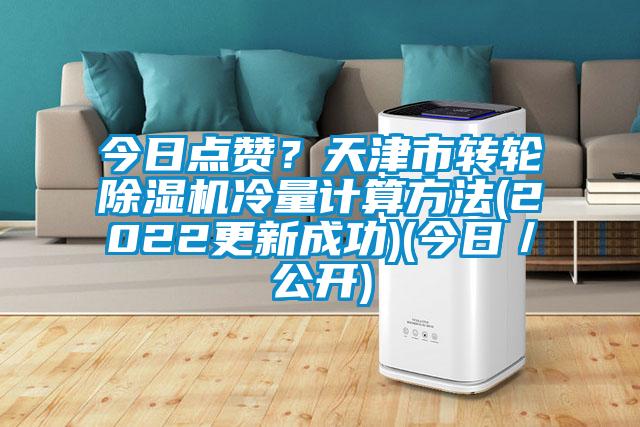 今日點贊？天津市轉(zhuǎn)輪除濕機(jī)冷量計算方法(2022更新成功)(今日／公開)