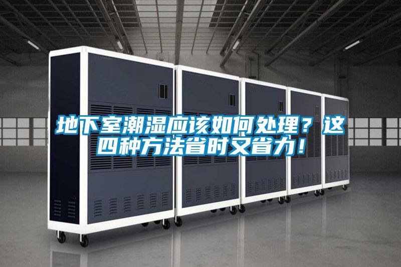地下室潮濕應(yīng)該如何處理？這四種方法省時又省力！