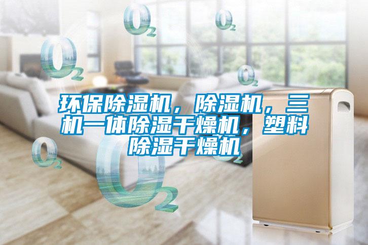 環保除濕機，除濕機，三機一體除濕干燥機，塑料除濕干燥機