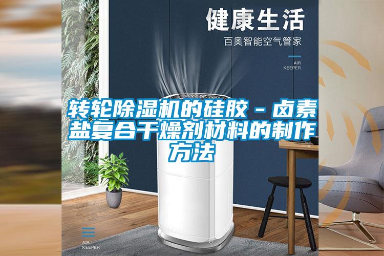 轉(zhuǎn)輪除濕機(jī)的硅膠－鹵素鹽復(fù)合干燥劑材料的制作方法