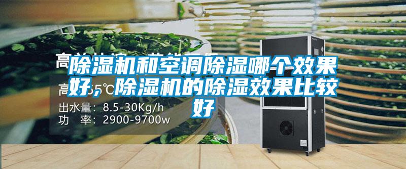 除濕機(jī)和空調(diào)除濕哪個效果好，除濕機(jī)的除濕效果比較好