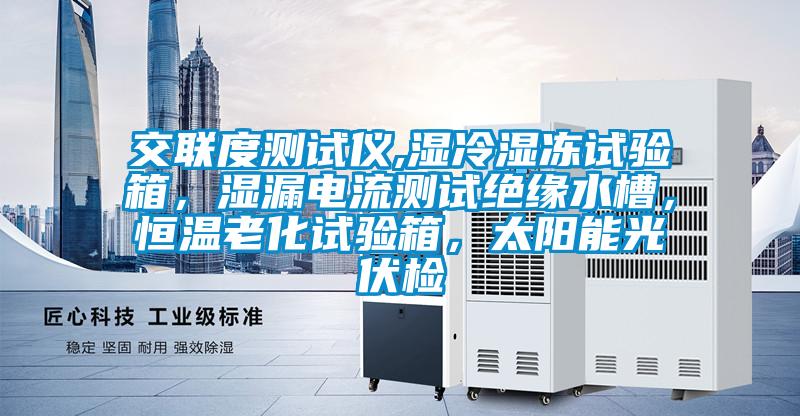 交聯度測試儀,濕冷濕凍試驗箱,濕漏電流測試絕緣水槽,恒溫老化試驗箱,太陽能光伏檢